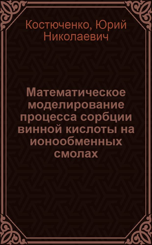 Математическое моделирование процесса сорбции винной кислоты на ионообменных смолах : Автореф. дис. на соиск. учен. степ. к.т.н. : Спец. 05.18.12