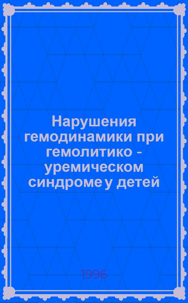Нарушения гемодинамики при гемолитико - уремическом синдроме у детей : Автореф. дис. на соиск. учен. степ. к.м.н. : Спец. 14.00.09