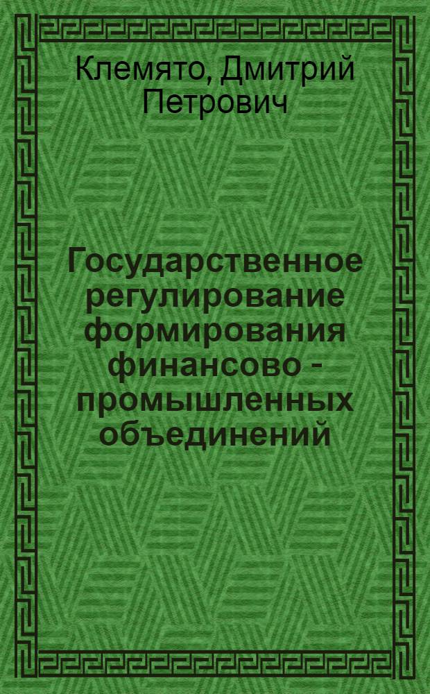 Государственное регулирование формирования финансово - промышленных объединений : Автореф. дис. на соиск. учен. степ. к.э.н. : Спец. 08.00.05