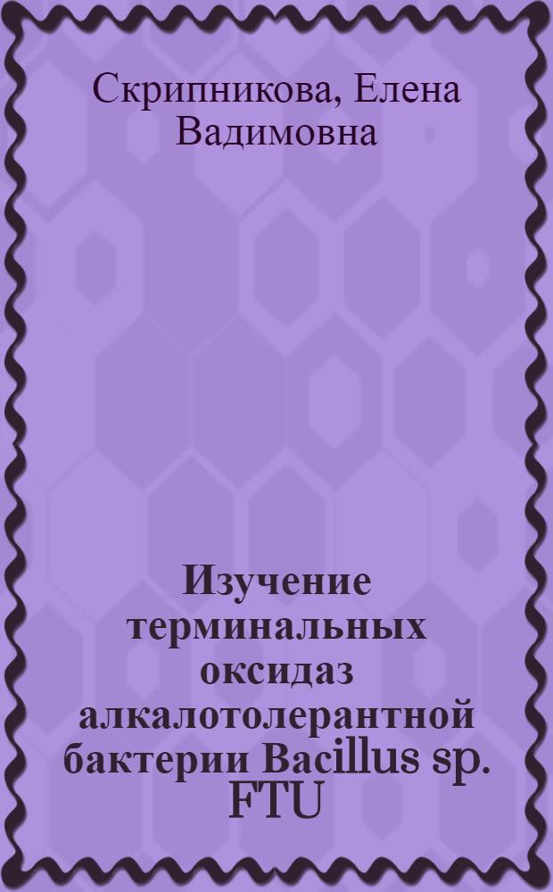 Изучение терминальных оксидаз алкалотолерантной бактерии Васillus sp. FTU : Автореф. дис. на соиск. учен. степ. к.б.н. : Спец. 03.00.04