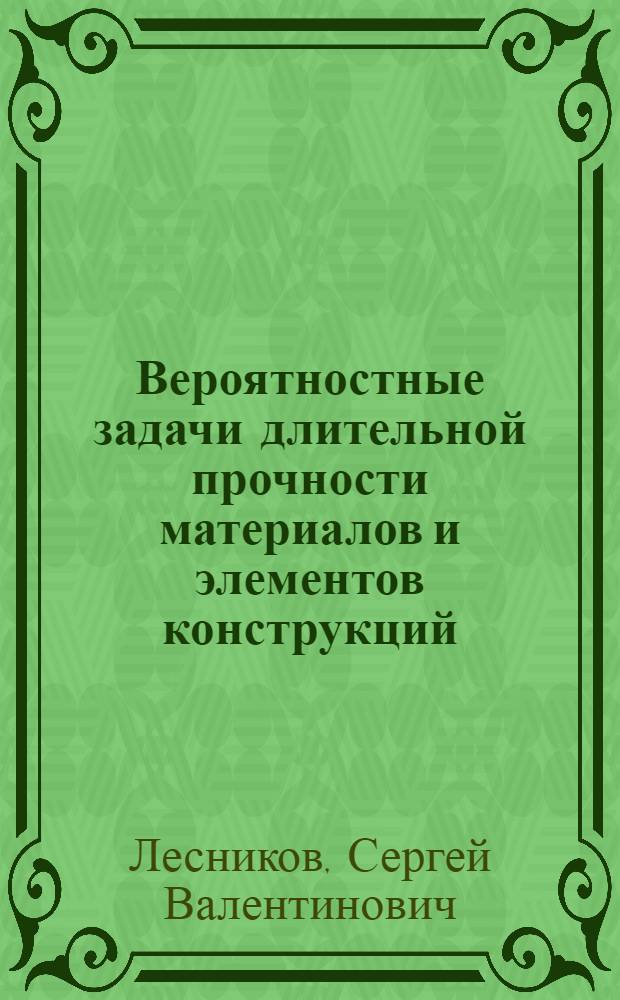 Вероятностные задачи длительной прочности материалов и элементов конструкций : Автореф. дис. на соиск. учен. степ. д.т.н. : Спец. 01.02.04