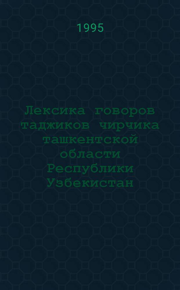 Лексика говоров таджиков чирчика ташкентской области Республики Узбекистан : Автореф. дис. на соиск. учен. степ. к.филол.н. : Спец. 10.02.08
