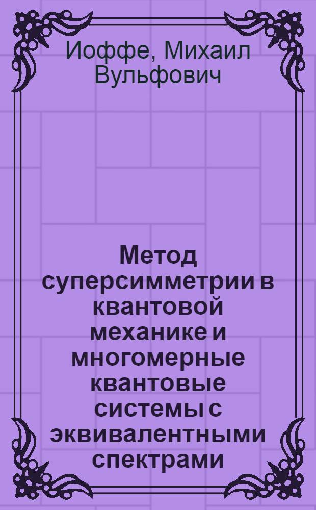 Метод суперсимметрии в квантовой механике и многомерные квантовые системы с эквивалентными спектрами : Автореф. дис. на соиск. учен. степ. д.ф.-м.н. : Спец. 01.04.02