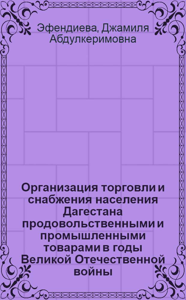 Организация торговли и снабжения населения Дагестана продовольственными и промышленными товарами в годы Великой Отечественной войны : Автореф. дис. на соиск. учен. степ. к.ист.н. : Спец. 07.00.02