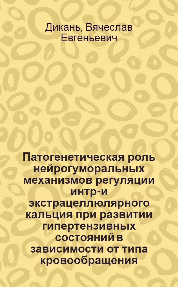 Патогенетическая роль нейрогуморальных механизмов регуляции интра- и экстрацеллюлярного кальция при развитии гипертензивных состояний в зависимости от типа кровообращения : Автореф. дис. на соиск. учен. степ. к.м.н. : Спец. 14.00.06