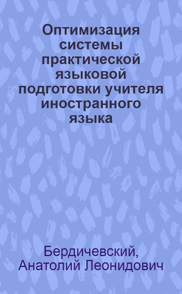 Оптимизация системы практической языковой подготовки учителя иностранного языка : Автореф. дис. на соиск. учен. степ. д.п.н. : Спец. 13.00.02