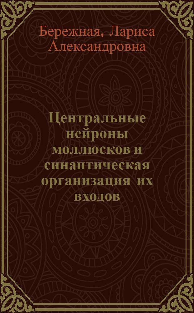 Центральные нейроны моллюсков и синаптическая организация их входов: (В сопоставлении со структурами мозга позвоночных) : Автореф. дис. на соиск. учен. степ. к.б.н. : Спец. 14.00.23