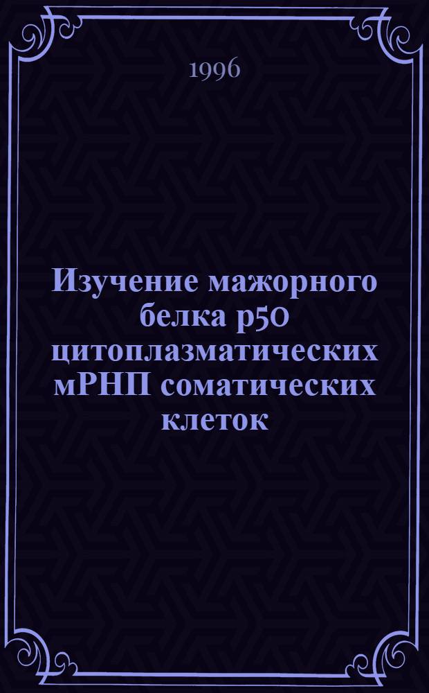 Изучение мажорного белка р50 цитоплазматических мРНП соматических клеток : Автореф. дис. на соиск. учен. степ. к.б.н. : Спец. 03.00.03