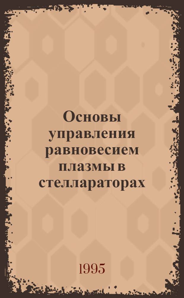 Основы управления равновесием плазмы в стеллараторах : Автореф. дис. на соиск. учен. степ. д.ф.-м.н. : Спец. 01.04.08