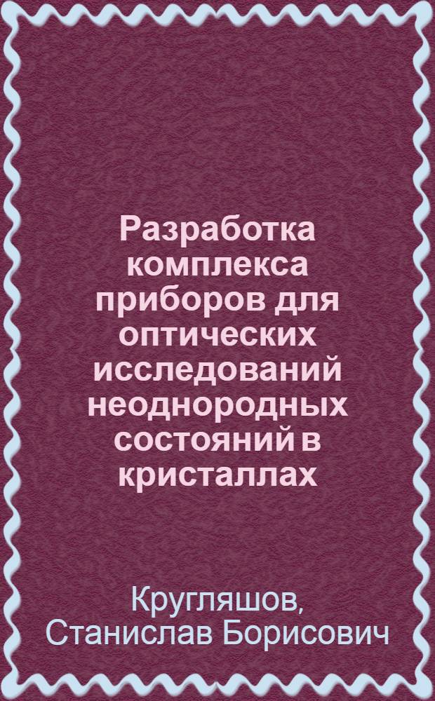 Разработка комплекса приборов для оптических исследований неоднородных состояний в кристаллах : Автореф. дис. на соиск. учен. степ. к.ф.-м.н. : Спец. 01.04.01