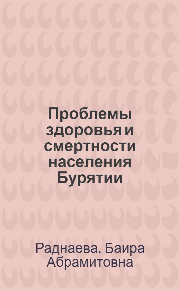 Проблемы здоровья и смертности населения Бурятии : Автореф. дис. на соиск. учен. степ. к.э.н. : Спец. 08.00.18