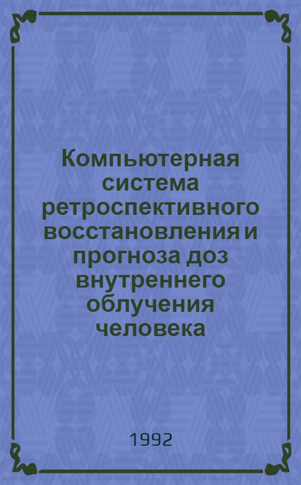 Компьютерная система ретроспективного восстановления и прогноза доз внутреннего облучения человека: (На прим. аварии на Чернобыл. АЭС) : Автореф. дис. на соиск. учен. степ. к.б.н. : Спец. 03.00.01