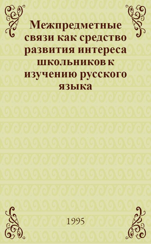 Межпредметные связи как средство развития интереса школьников к изучению русского языка (6 класс) : Автореф. дис. на соиск. учен. степ. к.п.н. : Спец. 13.00.02