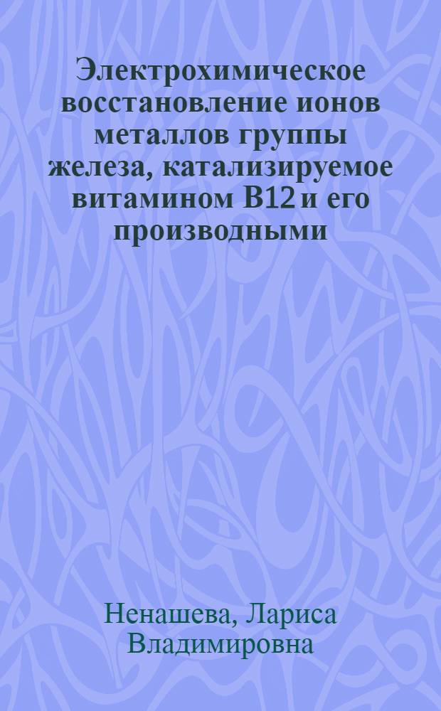Электрохимическое восстановление ионов металлов группы железа, катализируемое витамином В12 и его производными : Автореф. дис. на соиск. учен. степ. к.х.н. : Спец. 02.00.04