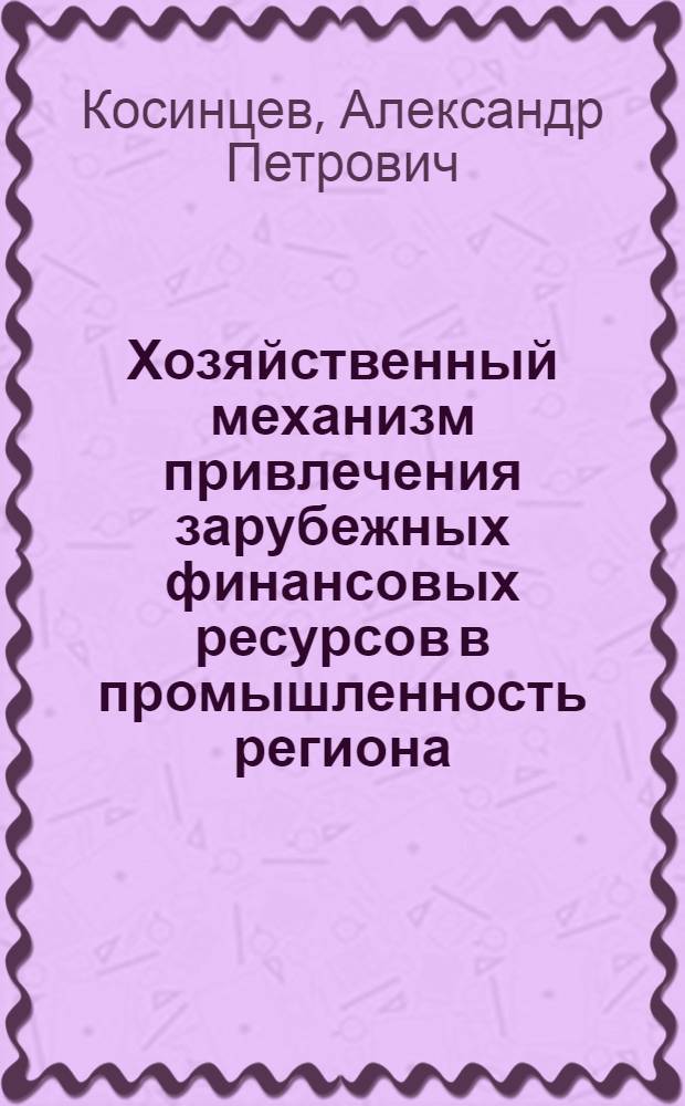 Хозяйственный механизм привлечения зарубежных финансовых ресурсов в промышленность региона : Автореф. дис. на соиск. учен. степ. к.э.н. : Спец. 08.00.05