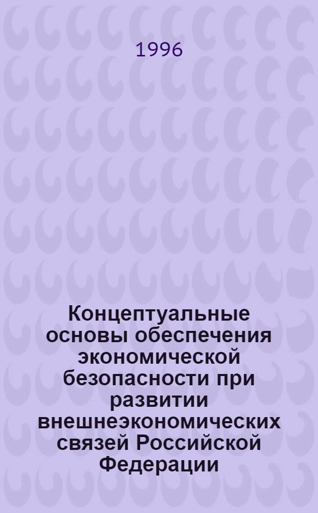 Концептуальные основы обеспечения экономической безопасности при развитии внешнеэкономических связей Российской Федерации : Автореф. дис. на соиск. учен. степ. к.э.н. : Спец. 08.00.14