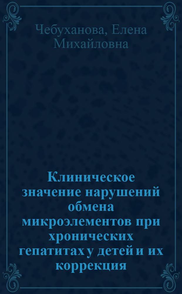 Клиническое значение нарушений обмена микроэлементов при хронических гепатитах у детей и их коррекция : Автореф. дис. на соиск. учен. степ. к.м.н. : Спец. 14.00.09