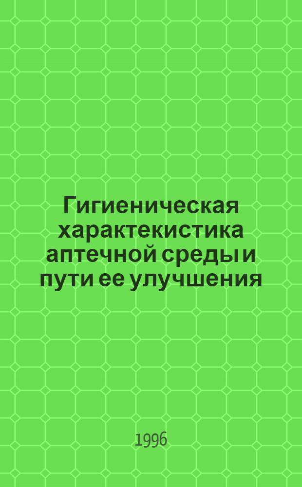 Гигиеническая характекистика аптечной среды и пути ее улучшения : Автореф. дис. на соиск. учен. степ. к.м.н. : Спец. 14.00.07