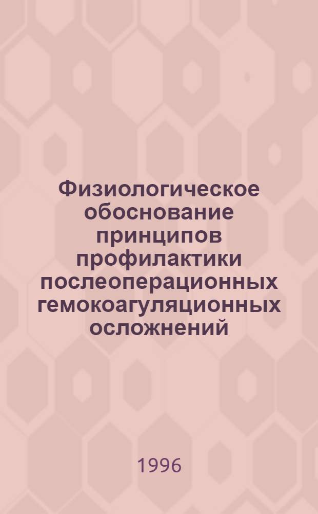 Физиологическое обоснование принципов профилактики послеоперационных гемокоагуляционных осложнений : Автореф. дис. на соиск. учен. степ. д.м.н. : Спец. 14.00.17