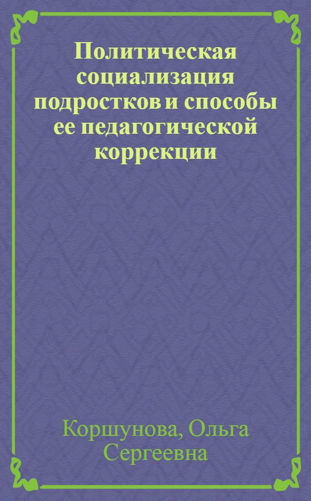 Политическая социализация подростков и способы ее педагогической коррекции : Автореф. дис. на соиск. учен. степ. к.п.н. : Спец. 13.00.01