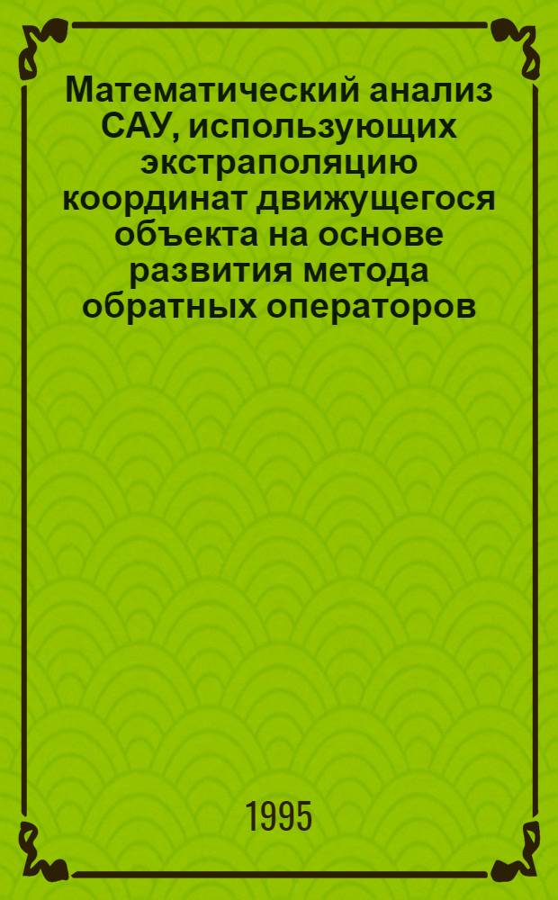 Математический анализ САУ, использующих экстраполяцию координат движущегося объекта на основе развития метода обратных операторов : Автореф. дис. на соиск. учен. степ. к.т.н. : Спец. 05.13.14