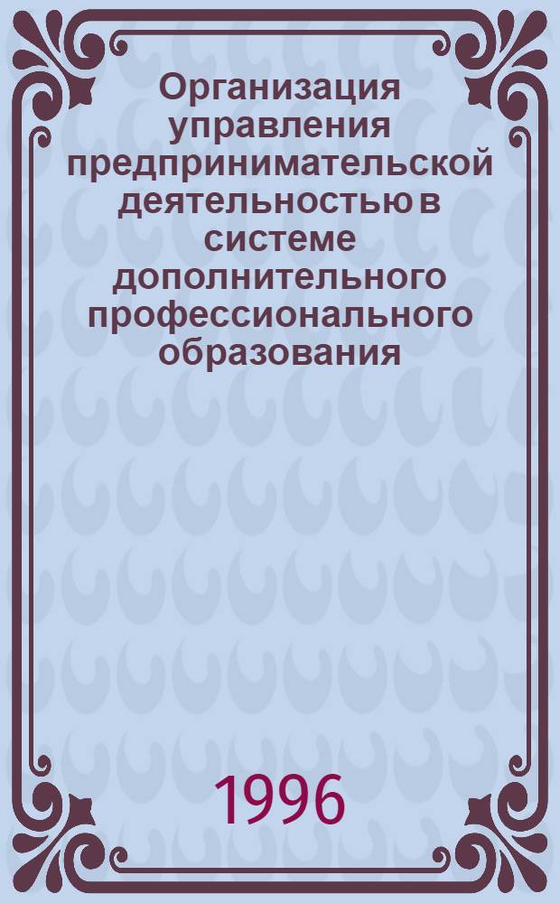 Организация управления предпринимательской деятельностью в системе дополнительного профессионального образования : Автореф. дис. на соиск. учен. степ. д.э.н. : Спец. 08.00.30