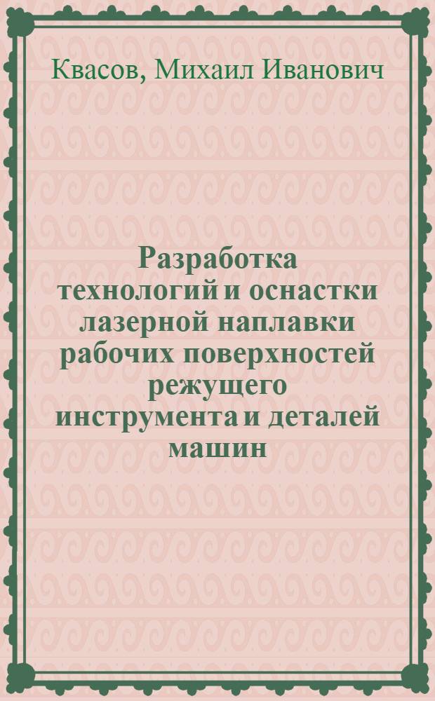 Разработка технологий и оснастки лазерной наплавки рабочих поверхностей режущего инструмента и деталей машин, обеспечивающих структуры и свойства с повышенной работоспособностью : Автореф. дис. на соиск. учен. степ. к.т.н. : Спец. 05.16.01