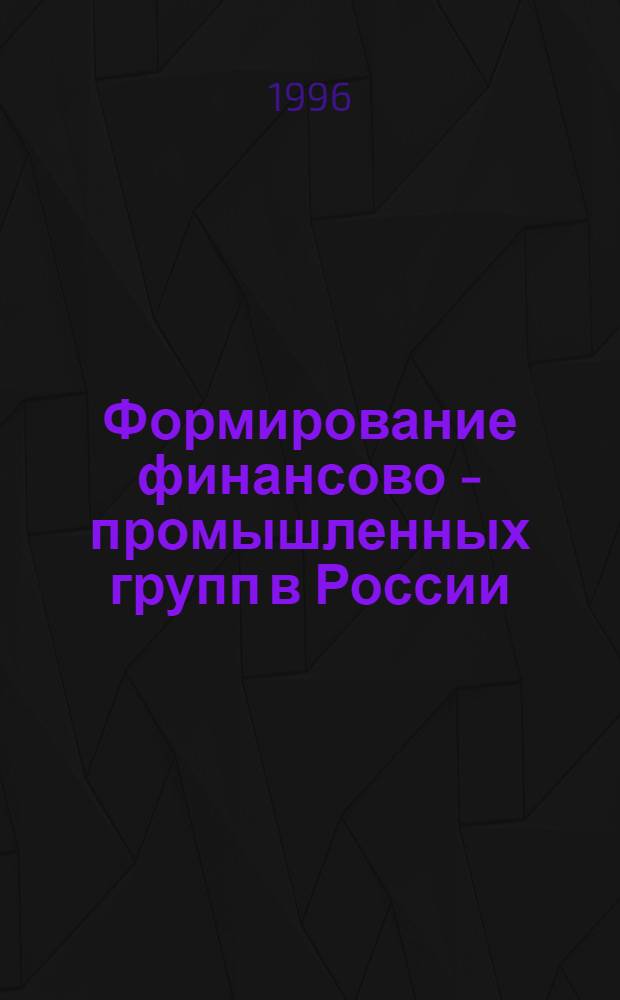 Формирование финансово - промышленных групп в России : Автореф. дис. на соиск. учен. степ. к.э.н. : Спец. 08.00.05