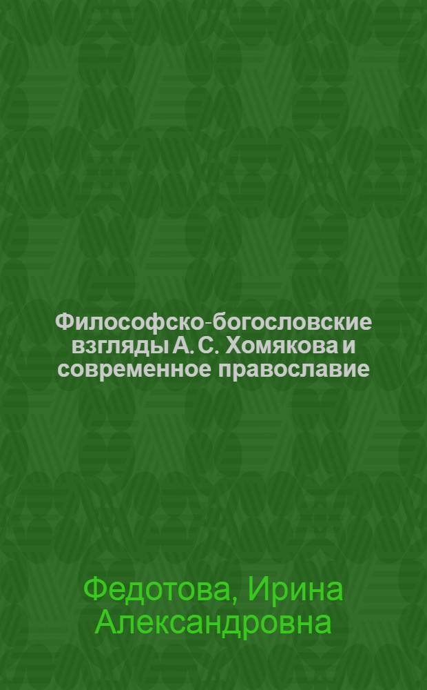 Философско-богословские взгляды А. С. Хомякова и современное православие : Автореф. дис. на соиск. учен. степ. к.филос.н. : Спец. 09.00.06