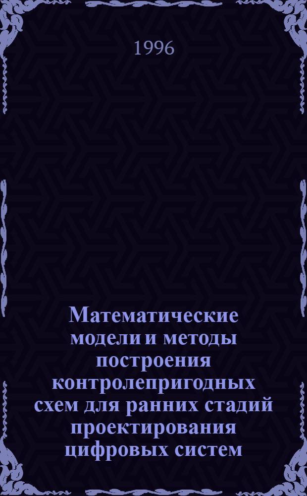 Математические модели и методы построения контролепригодных схем для ранних стадий проектирования цифровых систем : Автореф. дис. на соиск. учен. степ. к.ф.-м.н. : Спец. 01.01.09