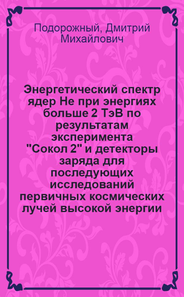 Энергетический спектр ядер Не при энергиях больше 2 ТэВ по результатам эксперимента "Сокол 2" и детекторы заряда для последующих исследований первичных космических лучей высокой энергии : Автореф. дис. на соиск. учен. степ. к.ф.-м.н. : Спец. 01.04.23