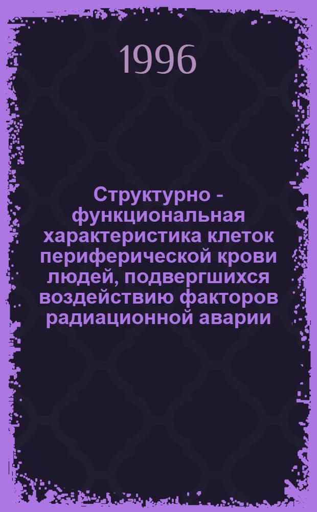 Структурно - функциональная характеристика клеток периферической крови людей, подвергшихся воздействию факторов радиационной аварии : Автореф. дис. на соиск. учен. степ. к.м.н. : Спец. 14.00.17