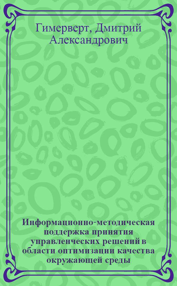 Информационно-методическая поддержка принятия управленческих решений в области оптимизации качества окружающей среды : Автореф. дис. на соиск. учен. степ. к.т.н. : Спец. 11.00.11