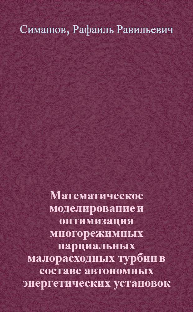 Математическое моделирование и оптимизация многорежимных парциальных малорасходных турбин в составе автономных энергетических установок : Автореф. дис. на соиск. учен. степ. к.т.н. : Спец. 05.04.12