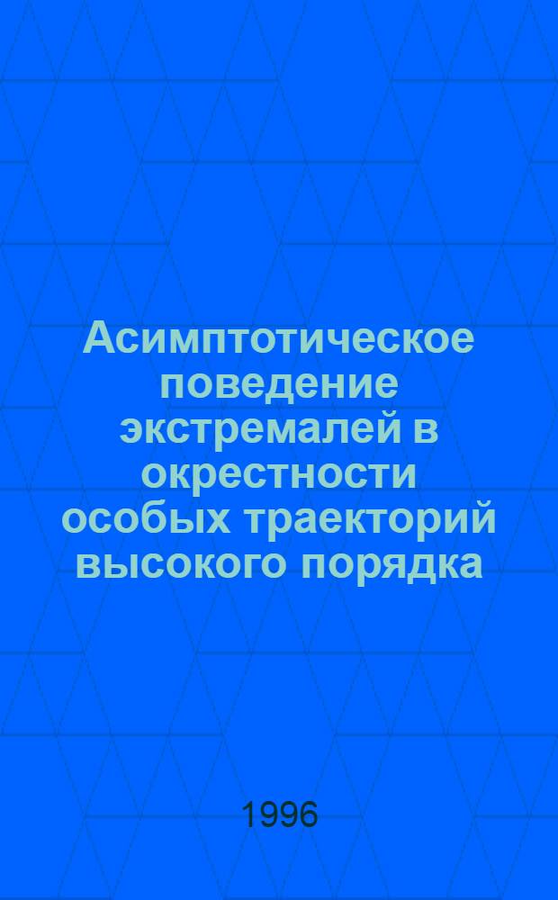 Асимптотическое поведение экстремалей в окрестности особых траекторий высокого порядка : Автореф. дис. на соиск. учен. степ. к.ф.-м.н. : Спец. 01.01.02