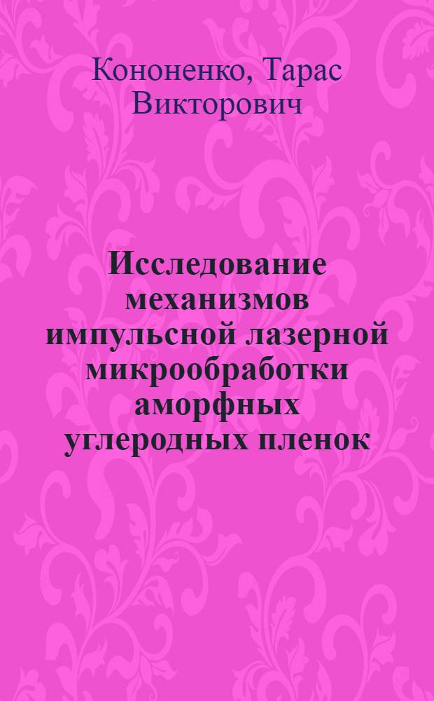 Исследование механизмов импульсной лазерной микрообработки аморфных углеродных пленок : Автореф. дис. на соиск. учен. степ. к.ф.-м.н. : Спец. 01.04.21