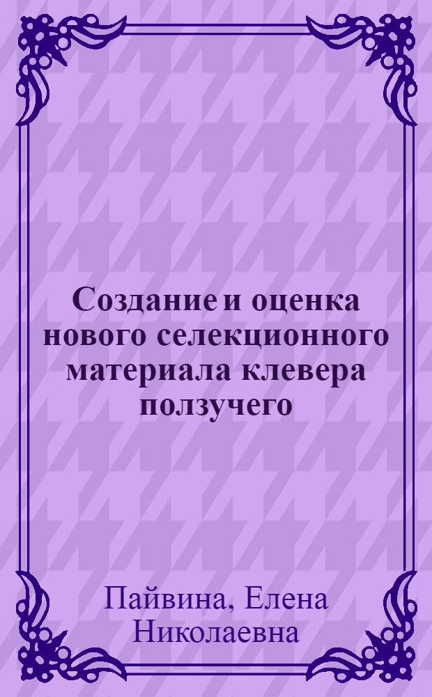 Создание и оценка нового селекционного материала клевера ползучего (Trifolium repens L.) в условиях Лесостепи Центральночерноземной зоны России : Автореф. дис. на соиск. учен. степ. к.с.-х.н. : Спец. 06.01.05