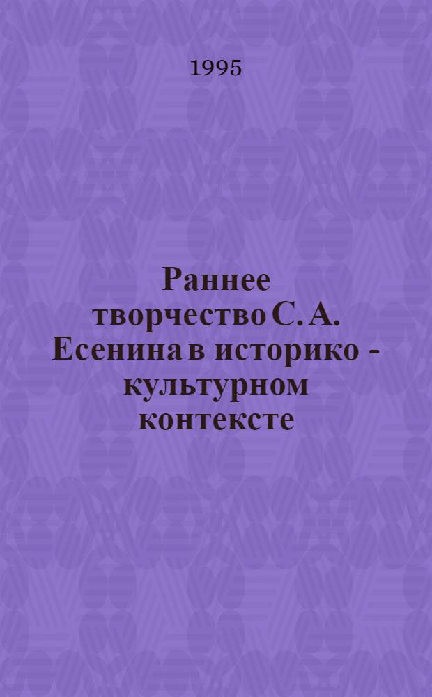 Раннее творчество С. А. Есенина в историко - культурном контексте: ("Радуница" 1916 г. и маленькие поэмы 1917-1918 гг.) : Автореф. дис. на соиск. учен. степ. к.филол.н. : Спец. 10.01.01