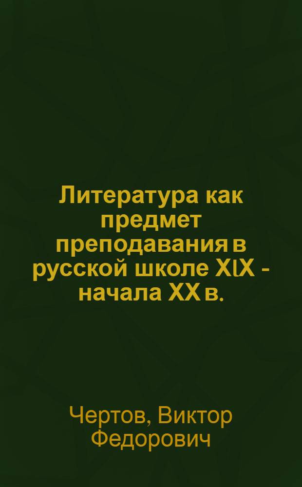 Литература как предмет преподавания в русской школе ХIХ - начала ХХ в.: (Истоки, эволюция, концепции учебного курса) : Автореф. дис. на соиск. учен. степ. д.п.н. : Спец. 13.00.02