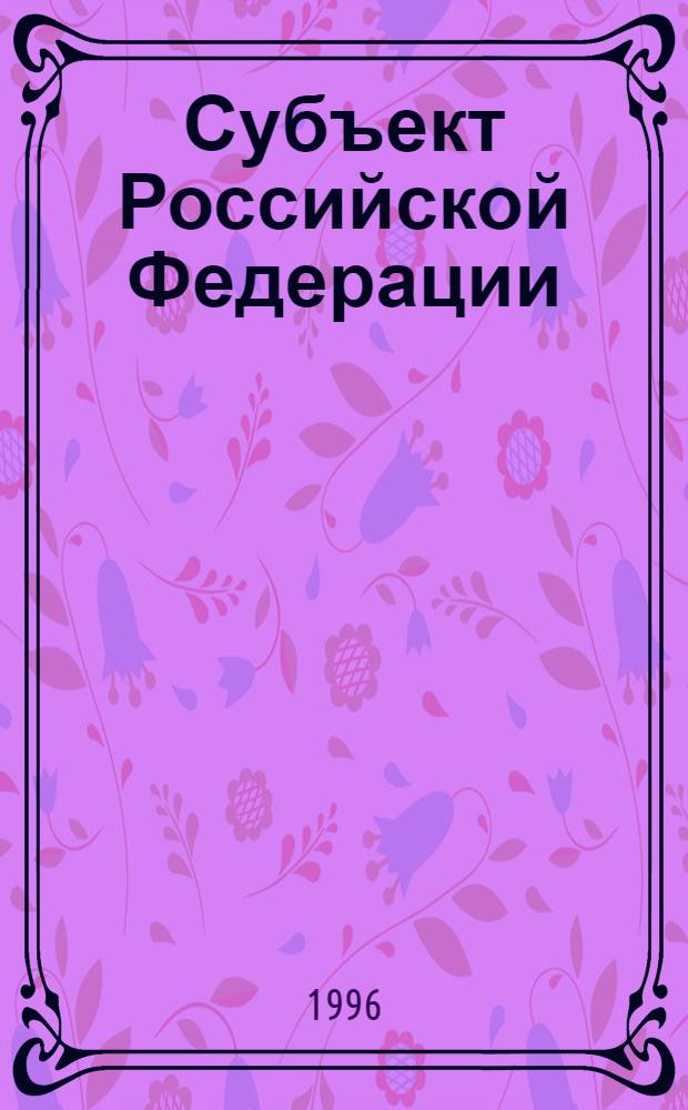 Субъект Российской Федерации: проблемы власти, законотворчества и управления : Автореф. дис. на соиск. учен. степ. д.ю.н. : Спец. 12.00.02