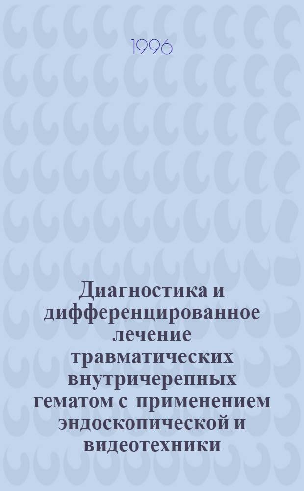 Диагностика и дифференцированное лечение травматических внутричерепных гематом с применением эндоскопической и видеотехники : Автореф. дис. на соиск. учен. степ. к.м.н. : Спец. 14.00.28