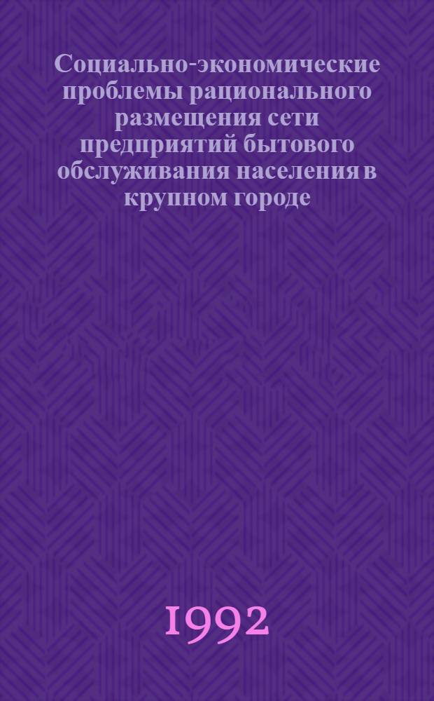 Социально-экономические проблемы рационального размещения сети предприятий бытового обслуживания населения в крупном городе : Автореф. дис. на соиск. учен. степ. к.э.н. : Спец. 08.00.05