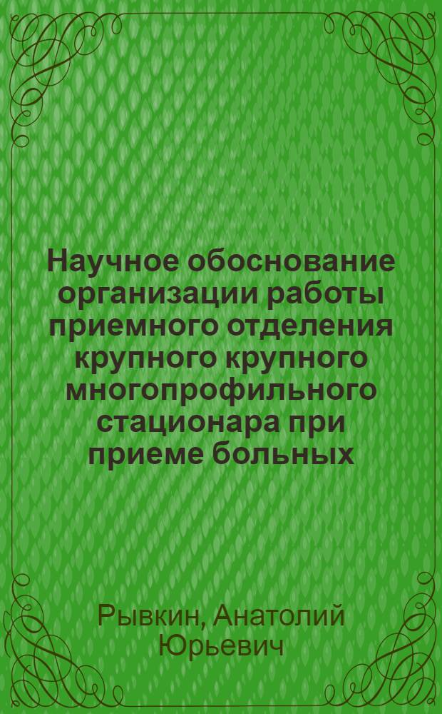 Научное обоснование организации работы приемного отделения крупного крупного многопрофильного стационара при приеме больных, поступающих по экстренным показаниям : Автореф. дис. на соиск. учен. степ. к.м.н. : Спец. 14.00.33