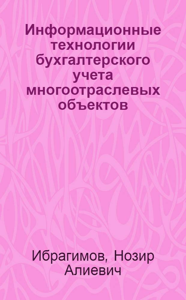Информационные технологии бухгалтерского учета многоотраслевых объектов : Автореф. дис. на соиск. учен. степ. д.э.н. : Спец. 08.00.13