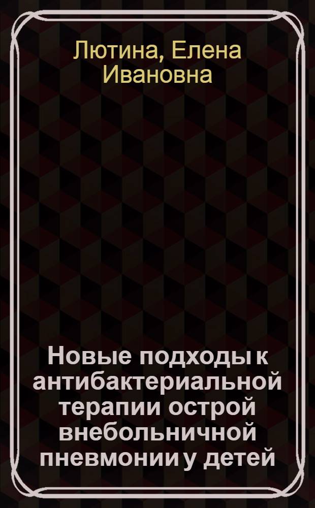 Новые подходы к антибактериальной терапии острой внебольничной пневмонии у детей : Автореф. дис. на соиск. учен. степ. к.м.н. : Спец. 14.00.09
