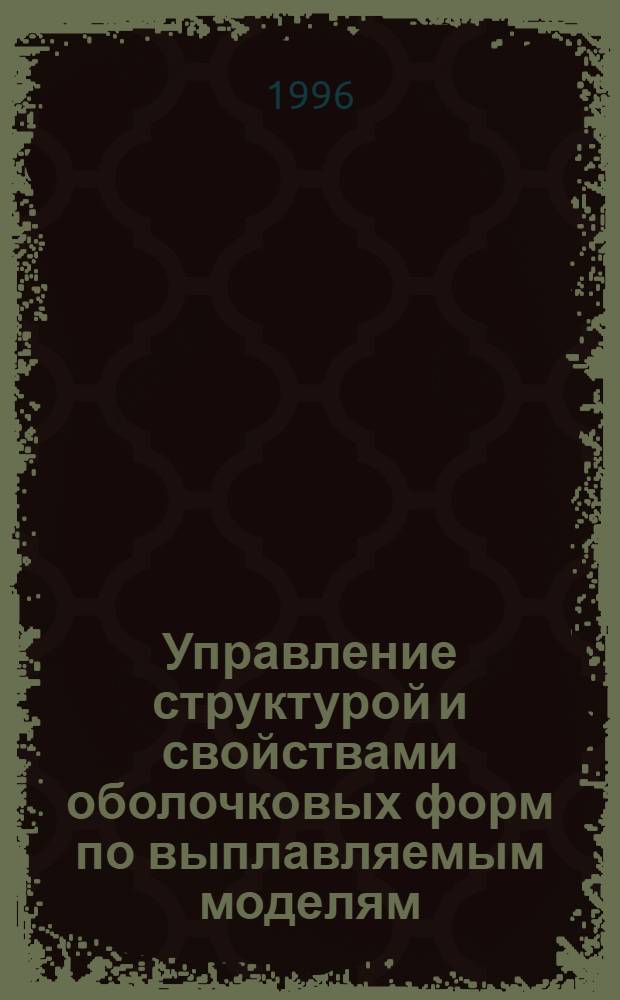 Управление структурой и свойствами оболочковых форм по выплавляемым моделям : Автореф. дис. на соиск. учен. степ. к.т.н. : Спец. 05.16.04