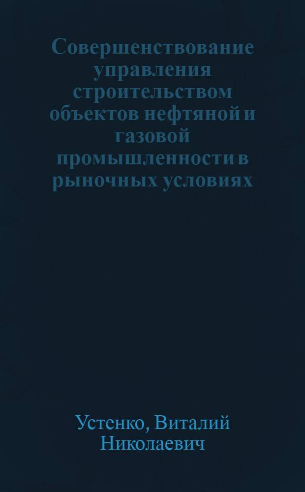 Совершенствование управления строительством объектов нефтяной и газовой промышленности в рыночных условиях : Автореф. дис. на соиск. учен. степ. к.э.н. : Спец. 08.00.05