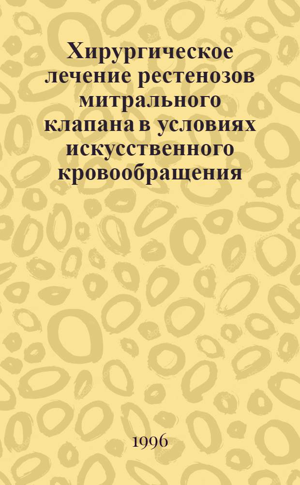Хирургическое лечение рестенозов митрального клапана в условиях искусственного кровообращения. Техника и ближайшие послеоперационные результаты : Автореф. дис. на соиск. учен. степ. к.м.н. : Спец. 14.00.44