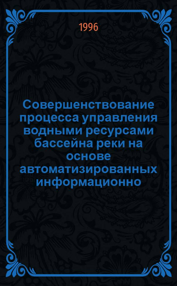 Совершенствование процесса управления водными ресурсами бассейна реки на основе автоматизированных информационно - советующих систем : Автореф. дис. на соиск. учен. степ. д.т.н. : Спец. 11.00.11