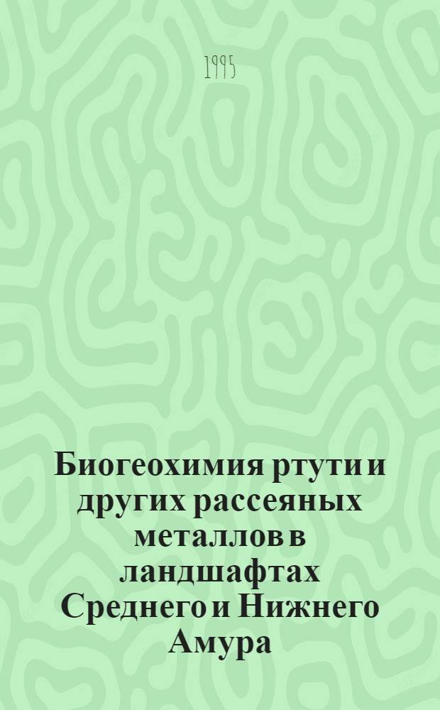 Биогеохимия ртути и других рассеяных металлов в ландшафтах Среднего и Нижнего Амура : Автореф. дис. на соиск. учен. степ. к.г.н. : Спец. 11.00.11